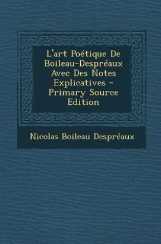 Cover of L'Art Poetique de Boileau-Despreaux Avec Des Notes Explicatives - Primary Source Edition