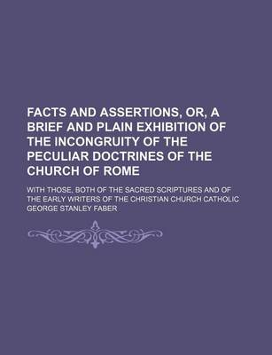 Book cover for Facts and Assertions, Or, a Brief and Plain Exhibition of the Incongruity of the Peculiar Doctrines of the Church of Rome; With Those, Both of the Sac