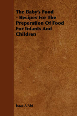 Cover of The Baby's Food - Recipes For The Preperation Of Food For Infants And Children