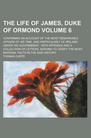 Cover of The Life of James, Duke of Ormond; Containing an Account of the Most Remarkable Affairs of His Time, and Particularly of Ireland Under His Government;