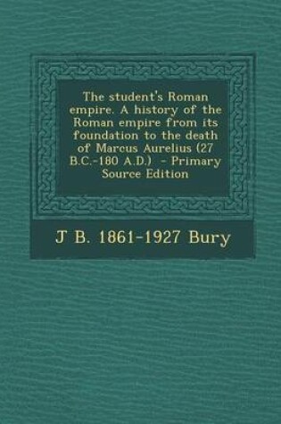 Cover of The Student's Roman Empire. a History of the Roman Empire from Its Foundation to the Death of Marcus Aurelius (27 B.C.-180 A.D.) - Primary Source Edition