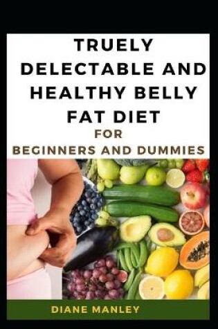 Cover of Truely Delectable And Healthy Belly Fat Diet For Beginners And Dummies