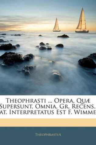 Cover of Theophrasti ... Opera, Quae Supersunt, Omnia, Gr. Recens., Lat. Interpretatus Est F. Wimmer