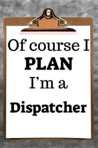 Cover of Of Course I Plan I'm a Dispatcher