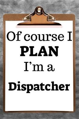 Book cover for Of Course I Plan I'm a Dispatcher