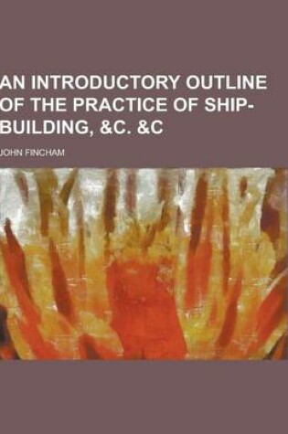 Cover of An Introductory Outline of the Practice of Ship-Building, &C. &C