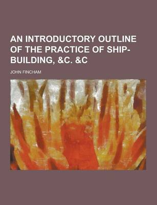 Book cover for An Introductory Outline of the Practice of Ship-Building, &C. &C