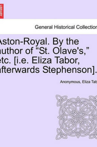 Cover of Aston-Royal. by the Author of "St. Olave's," Etc. [I.E. Eliza Tabor, Afterwards Stephenson].