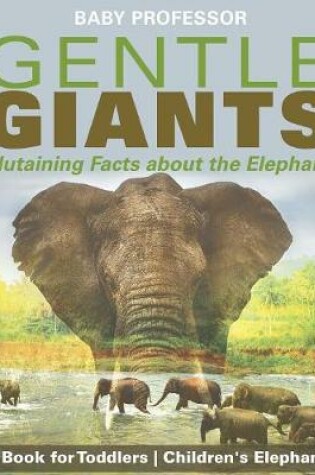 Cover of Gentle Giants - Edutaining Facts about the Elephants - Animal Book for Toddlers Children's Elephant Books