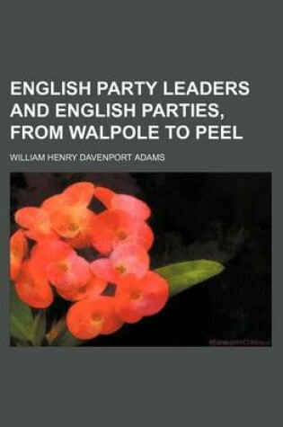Cover of English Party Leaders and English Parties, from Walpole to Peel