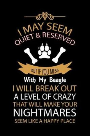 Cover of I May Seem Quiet & Reserved But If You Mess with My Beagle I Will Break Out a Level of Crazy That Will Make You