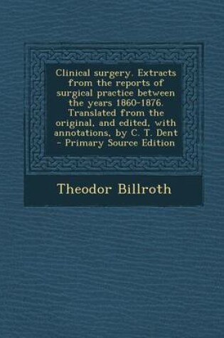 Cover of Clinical Surgery. Extracts from the Reports of Surgical Practice Between the Years 1860-1876. Translated from the Original, and Edited, with Annotatio