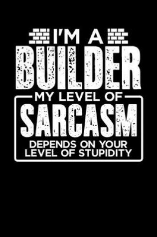 Cover of I'm a Builder My Level of Sarcasm Depends on your Level of Stupidity