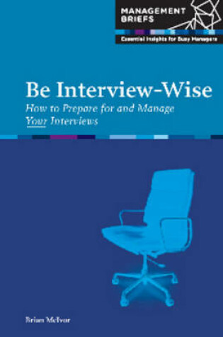 Cover of Be Interview-Wise - How to Prepare for and Manage Your Interviews