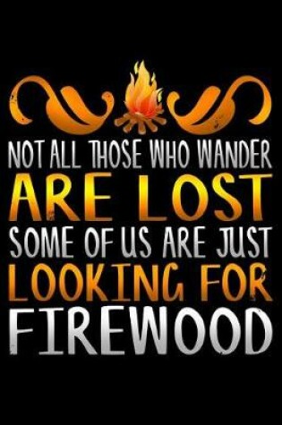 Cover of Not All Those Who Wander Are Lost Some of Us Are Just Looking for Firewood