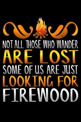 Book cover for Not All Those Who Wander Are Lost Some of Us Are Just Looking for Firewood
