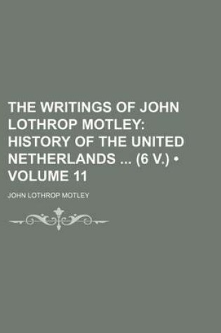 Cover of The Writings of John Lothrop Motley (Volume 11); History of the United Netherlands (6 V.)