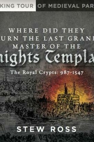 Cover of Where Did They Burn the Last Grand Master of the Knights Templar?-The Royal Crypts-Volume Two-A Walking Tour of Medieval Paris