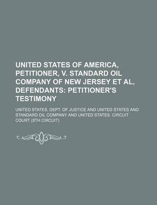 Book cover for United States of America, Petitioner, V. Standard Oil Company of New Jersey et al, Defendants; Petitioner's Testimony