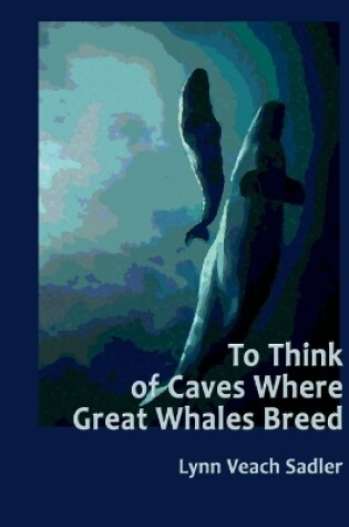 Cover of To Think of Caves Where Great Whales Breed