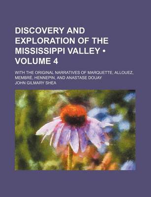 Book cover for Discovery and Exploration of the Mississippi Valley (Volume 4); With the Original Narratives of Marquette, Allouez, Membre, Hennepin, and Anastase Douay