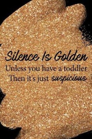 Cover of Silence Is Golden Unless You Have a Toddler Then It's Just Suspicious