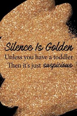 Book cover for Silence Is Golden Unless You Have a Toddler Then It's Just Suspicious