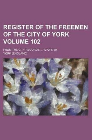 Cover of Register of the Freemen of the City of York Volume 102; From the City Records 1272-1759