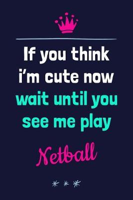 Book cover for If You Think I'm Cute Now Wait Until You See Me Play Netball