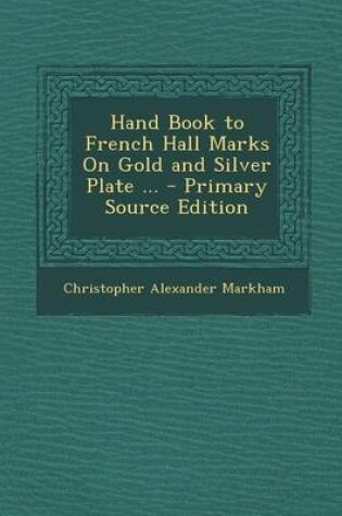 Cover of Hand Book to French Hall Marks on Gold and Silver Plate ... - Primary Source Edition