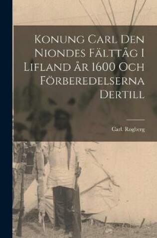 Cover of Konung Carl Den Niondes Fälttåg i Lifland År 1600 Och Förberedelserna Dertill