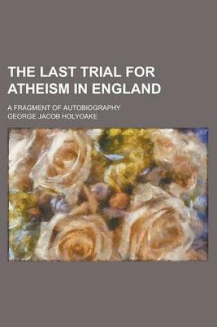 Cover of The Last Trial for Atheism in England; A Fragment of Autobiography