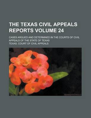 Book cover for The Texas Civil Appeals Reports; Cases Argued and Determined in the Courts of Civil Appeals of the State of Texas Volume 24