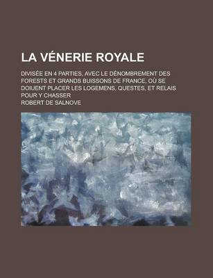 Book cover for La Venerie Royale; Divisee En 4 Parties, Avec Le Denombrement Des Forests Et Grands Buissons de France, Ou Se Doiuent Placer Les Logemens, Questes, E