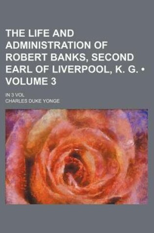 Cover of The Life and Administration of Robert Banks, Second Earl of Liverpool, K. G. (Volume 3); In 3 Vol