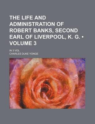 Book cover for The Life and Administration of Robert Banks, Second Earl of Liverpool, K. G. (Volume 3); In 3 Vol