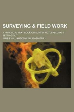 Cover of Surveying & Field Work; A Practical Text-Book on Surveying, Levelling & Setting-Out