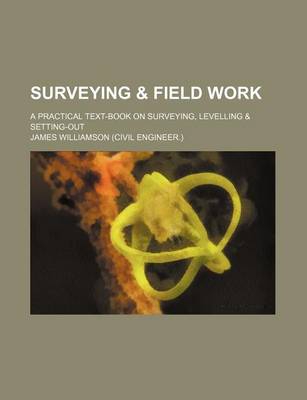 Book cover for Surveying & Field Work; A Practical Text-Book on Surveying, Levelling & Setting-Out