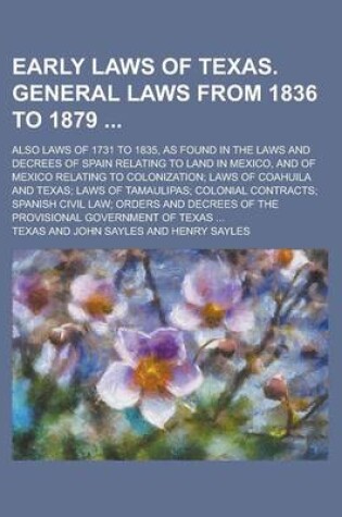 Cover of Early Laws of Texas. General Laws from 1836 to 1879; Also Laws of 1731 to 1835, as Found in the Laws and Decrees of Spain Relating to Land in Mexico, and of Mexico Relating to Colonization; Laws of Coahuila and Texas; Laws of Tamaulipas;