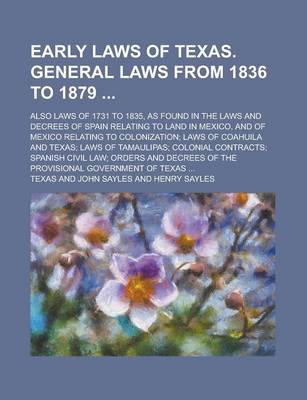 Book cover for Early Laws of Texas. General Laws from 1836 to 1879; Also Laws of 1731 to 1835, as Found in the Laws and Decrees of Spain Relating to Land in Mexico, and of Mexico Relating to Colonization; Laws of Coahuila and Texas; Laws of Tamaulipas;