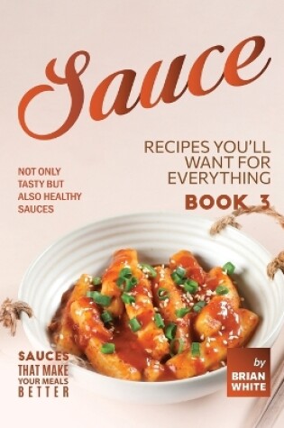 Cover of Sauce Recipes You'll Want for Everything - Book 3