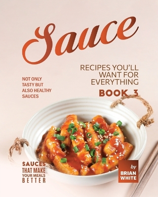 Book cover for Sauce Recipes You'll Want for Everything - Book 3