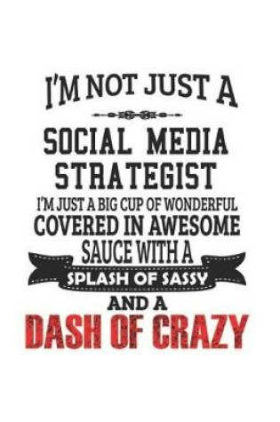 Cover of I'm Not Just A Social Media Strategist I'm Just A Big Cup Of Wonderful Covered In Awesome Sauce With A Splash Of Sassy And A Dash Of Crazy