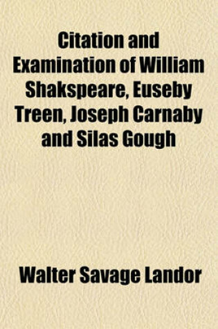 Cover of Citation and Examination of William Shakspeare, Euseby Treen, Joseph Carnaby and Silas Gough (Volume 1595); Clerk, Before the Worshipful Sir Thomas Lucy, Knight, Touching Deer-Stealing on the 19th Day of September in the Year of Grace 1582, Now First Publi