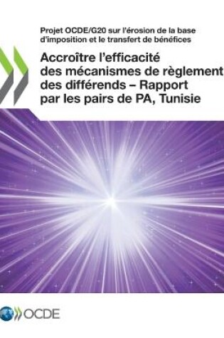 Cover of Projet Ocde/G20 Sur l'�rosion de la Base d'Imposition Et Le Transfert de B�n�fices Accro�tre l'Efficacit� Des M�canismes de R�glement Des Diff�rends - Rapport Par Les Pairs de Pa, Tunisie (Phase 2) Cadre Inclusif Sur Le Beps: Action 14