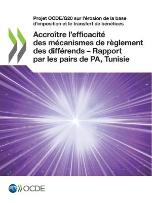 Book cover for Projet Ocde/G20 Sur l'�rosion de la Base d'Imposition Et Le Transfert de B�n�fices Accro�tre l'Efficacit� Des M�canismes de R�glement Des Diff�rends - Rapport Par Les Pairs de Pa, Tunisie (Phase 2) Cadre Inclusif Sur Le Beps: Action 14