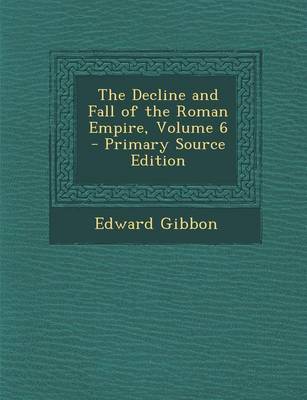 Book cover for The Decline and Fall of the Roman Empire, Volume 6 - Primary Source Edition