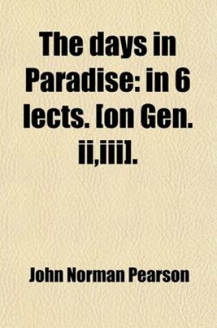 Cover of The Days in Paradise; In 6 Lects. [On Gen. II, III] in 6 Lects. [On Gen. II, III].