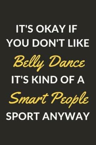 Cover of It's Okay If You Don't Like Belly Dance It's Kind Of A Smart People Sport Anyway