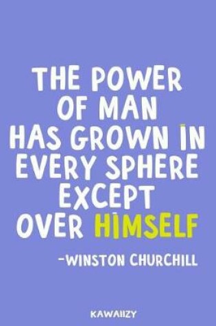Cover of The Power of Man Has Grown in Every Sphere Except Over Himself - Winston Churchill